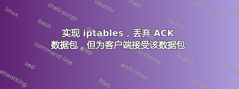 实现 iptables，丢弃 ACK 数据包，但为客户端接受该数据包