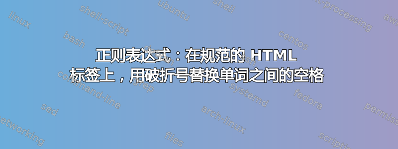 正则表达式：在规范的 HTML 标签上，用破折号替换单词之间的空格