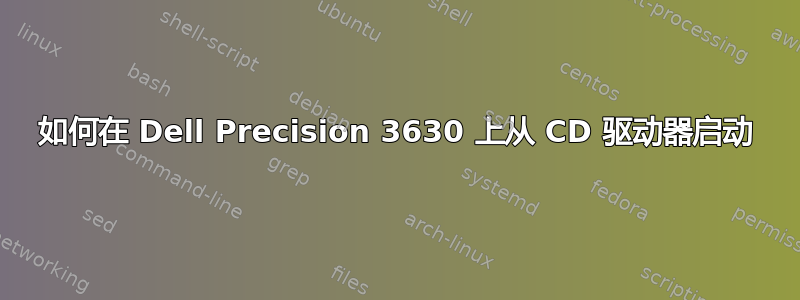 如何在 Dell Precision 3630 上从 CD 驱动器启动