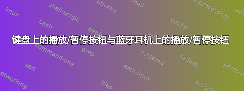 键盘上的播放/暂停按钮与蓝牙耳机上的播放/暂停按钮