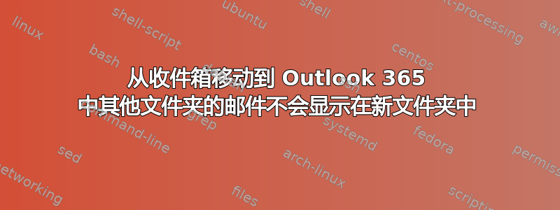 从收件箱移动到 Outlook 365 中其他文件夹的邮件不会显示在新文件夹中