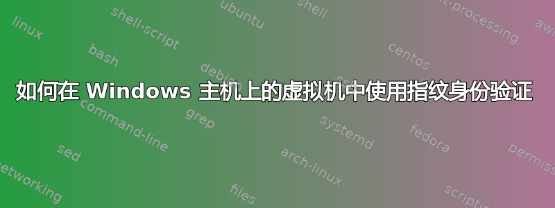 如何在 Windows 主机上的虚拟机中使用指纹身份验证