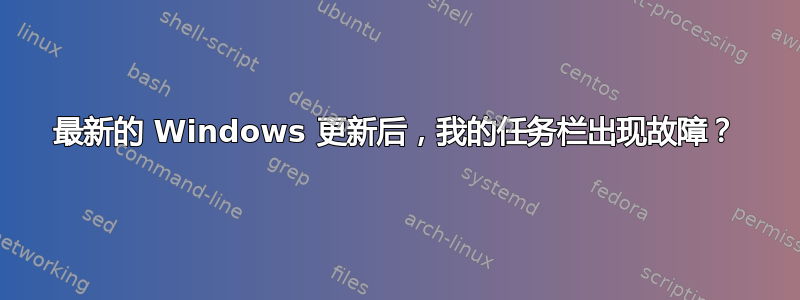 最新的 Windows 更新后，我的任务栏出现故障？