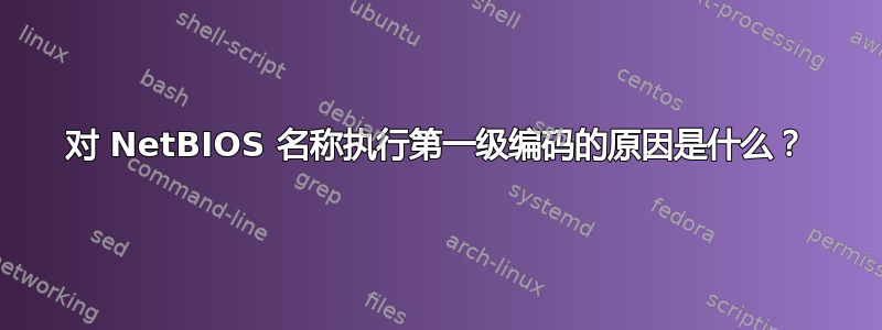 对 NetBIOS 名称执行第一级编码的原因是什么？