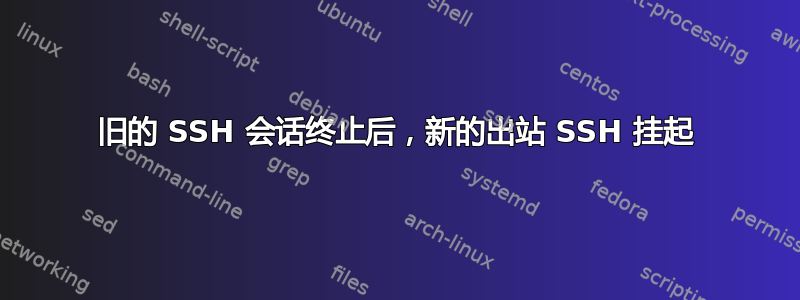 旧的 SSH 会话终止后，新的出站 SSH 挂起