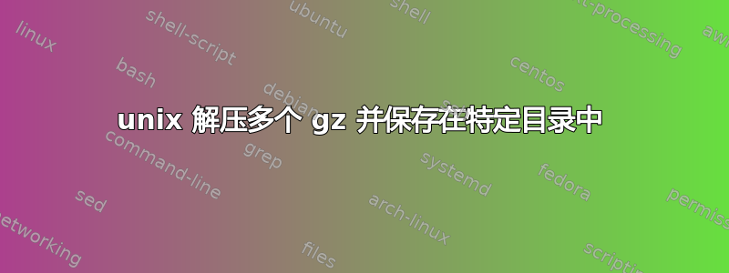 unix 解压多个 gz 并保存在特定目录中