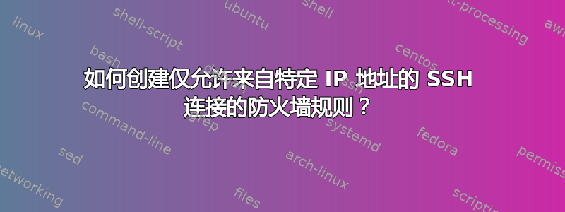 如何创建仅允许来自特定 IP 地址的 SSH 连接的防火墙规则？