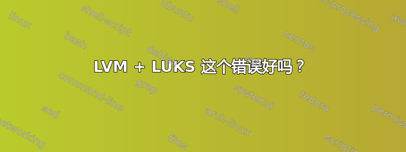 LVM + LUKS 这个错误好吗？