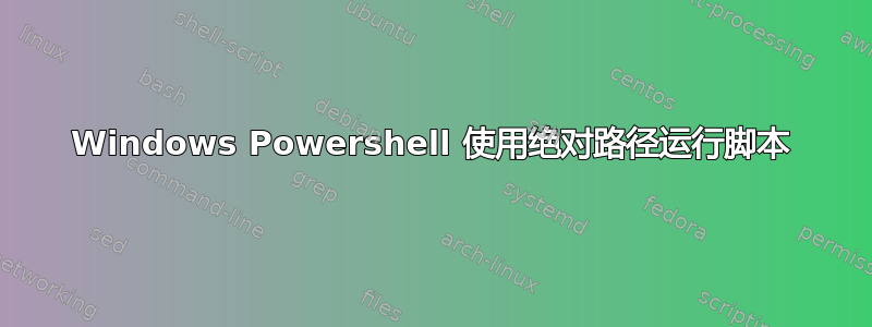 Windows Powershell 使用绝对路径运行脚本