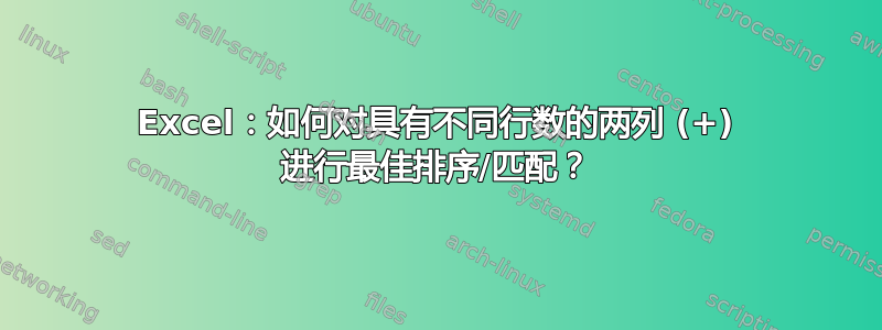 Excel：如何对具有不同行数的两列 (+) 进行最佳排序/匹配？