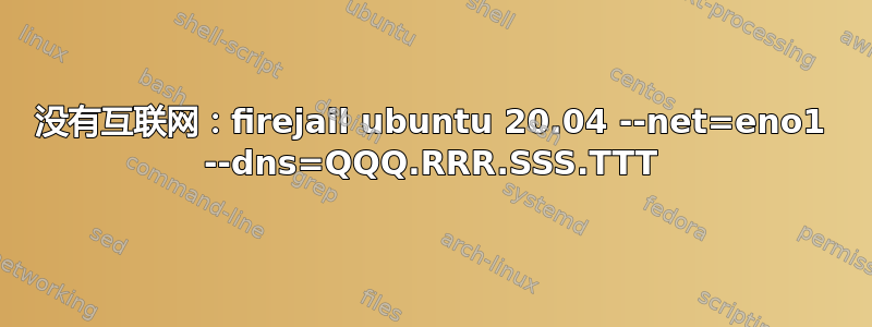 没有互联网：firejail ubuntu 20.04 --net=eno1 --dns=QQQ.RRR.SSS.TTT