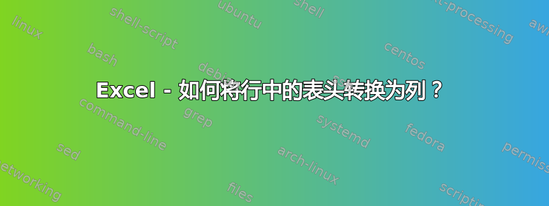 Excel - 如何将行中的表头转换为列？