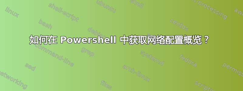 如何在 Powershell 中获取网络配置概览？