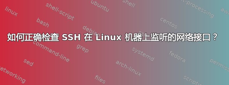 如何正确检查 SSH 在 Linux 机器上监听的网络接口？