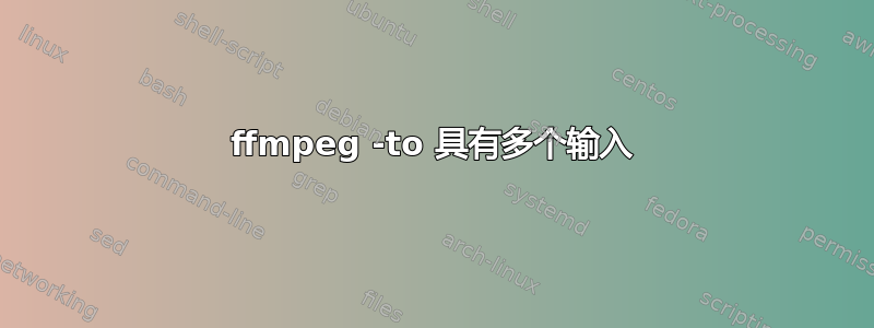 ffmpeg -to 具有多个输入