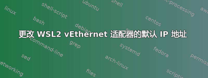 更改 WSL2 vEthernet 适配器的默认 IP 地址