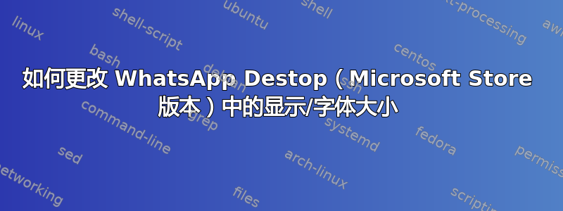 如何更改 WhatsApp Destop（Microsoft Store 版本）中的显示/字体大小