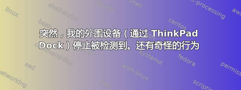 突然，我的外围设备（通过 ThinkPad Dock）停止被检测到。还有奇怪的行为