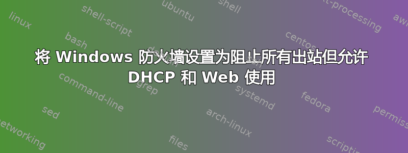 将 Windows 防火墙设置为阻止所有出站但允许 DHCP 和 Web 使用