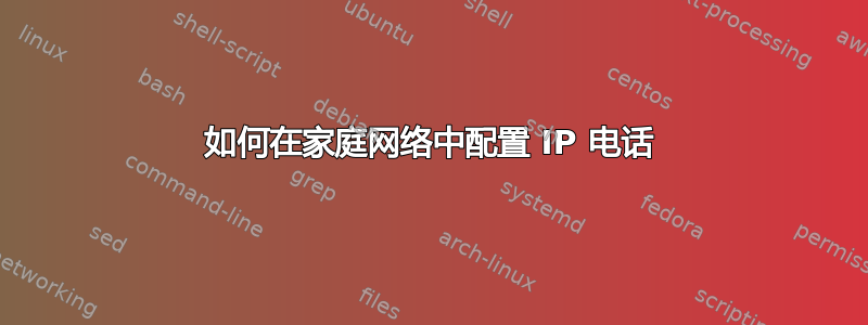 如何在家庭网络中配置 IP 电话