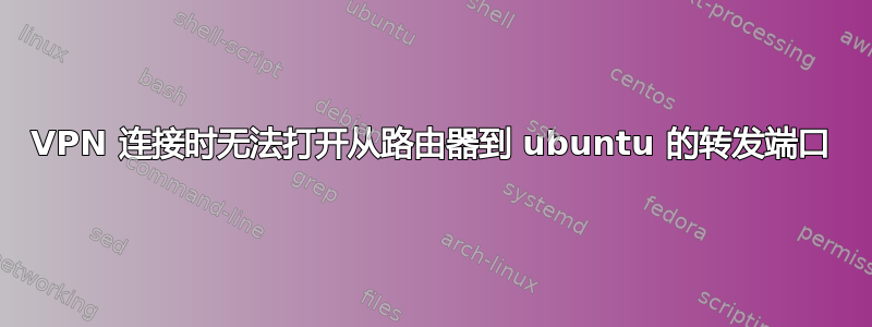 VPN 连接时无法打开从路由器到 ubuntu 的转发端口