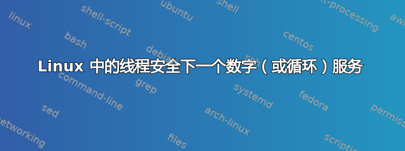 Linux 中的线程安全下一个数字（或循环）服务