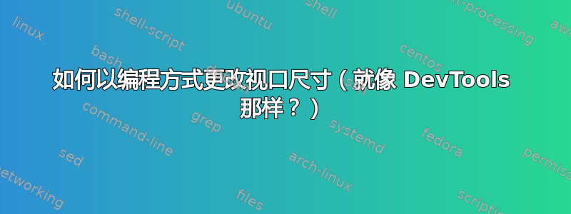 如何以编程方式更改视口尺寸（就像 DevTools 那样？）