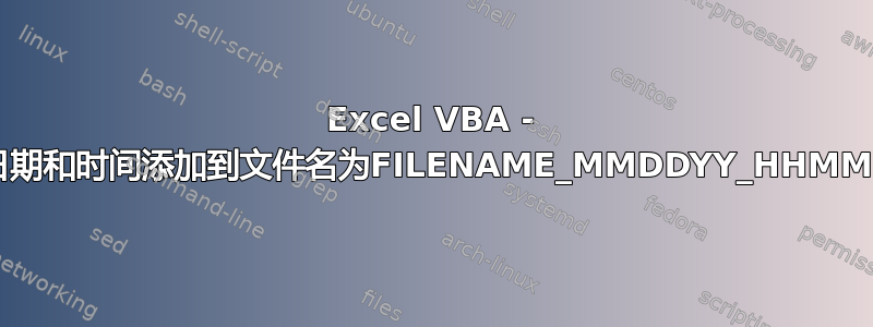 Excel VBA - 将日期和时间添加到文件名为FILENAME_MMDDYY_HHMMSS