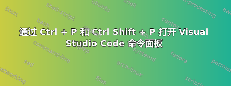 通过 Ctrl + P 和 Ctrl Shift + P 打开 Visual Studio Code 命令面板