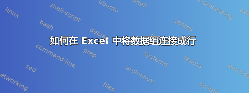 如何在 Excel 中将数据组连接成行