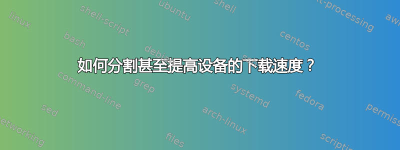 如何分割甚至提高设备的下载速度？