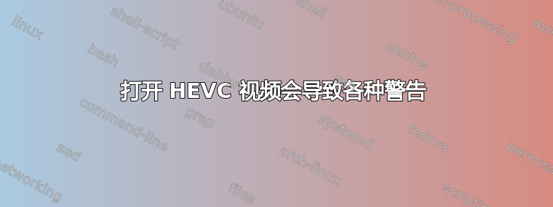 打开 HEVC 视频会导致各种警告