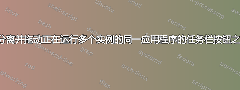 如何分离并拖动正在运行多个实例的同一应用程序的任务栏按钮之一？