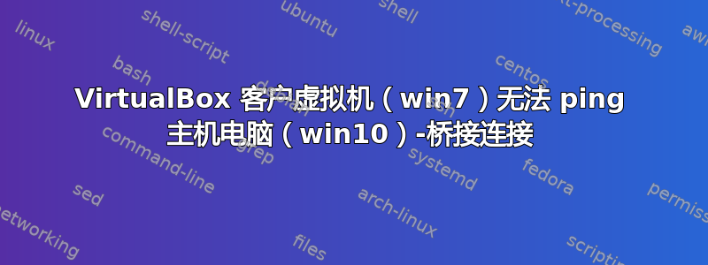 VirtualBox 客户虚拟机（win7）无法 ping 主机电脑（win10）-桥接连接