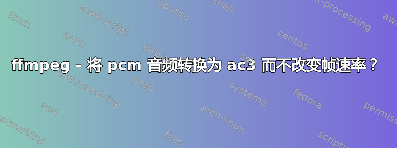 ffmpeg - 将 pcm 音频转换为 ac3 而不改变帧速率？