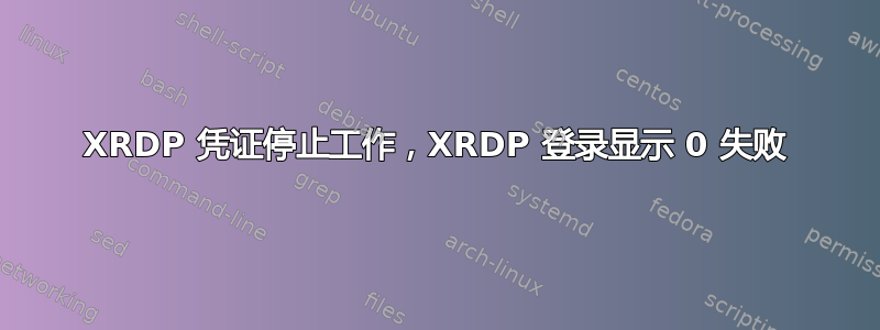 XRDP 凭证停止工作，XRDP 登录显示 0 失败