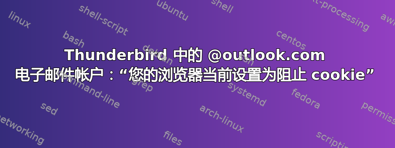 Thunderbird 中的 @outlook.com 电子邮件帐户：“您的浏览器当前设置为阻止 cookie”