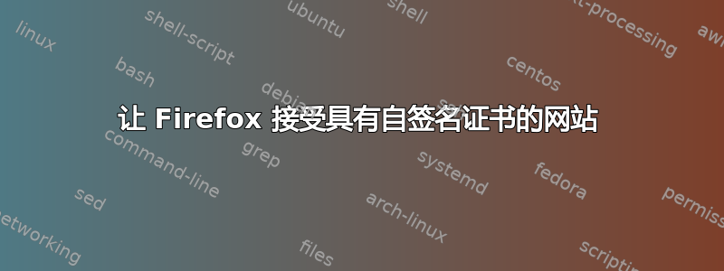 让 Firefox 接受具有自签名证书的网站