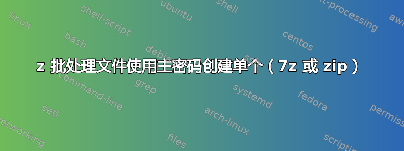 7z 批处理文件使用主密码创建单个（7z 或 zip）