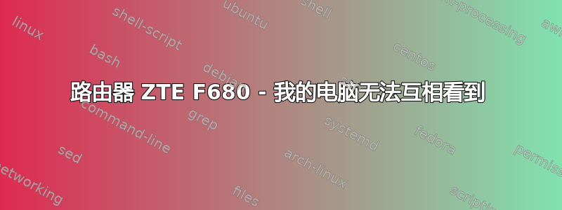 路由器 ZTE F680 - 我的电脑无法互相看到