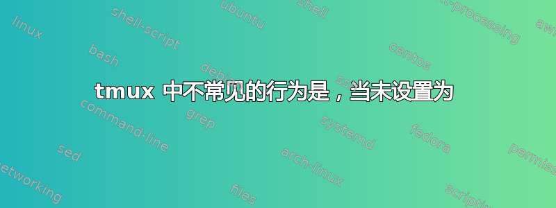 tmux 中不常见的行为是，当未设置为