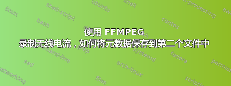 使用 FFMPEG 录制无线电流，如何将元数据保存到第二个文件中