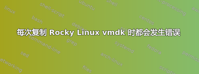 每次复制 Rocky Linux vmdk 时都会发生错误