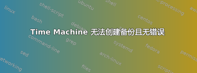 Time Machine 无法创建备份且无错误