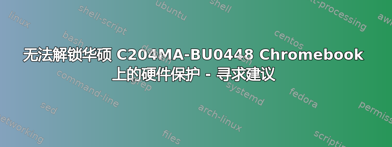 无法解锁华硕 C204MA-BU0448 Chromebook 上的硬件保护 - 寻求建议