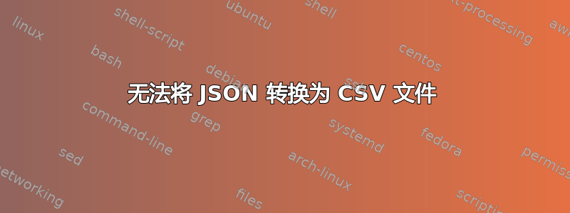 无法将 JSON 转换为 CSV 文件