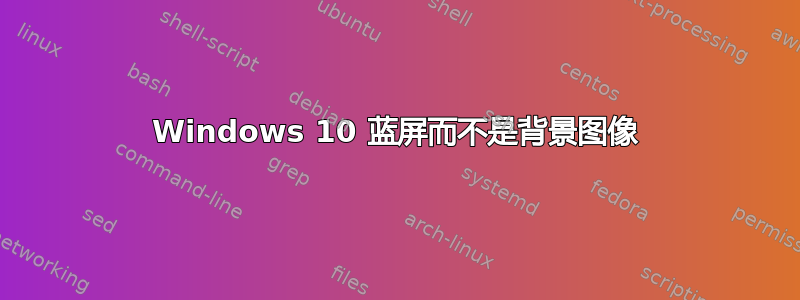 Windows 10 蓝屏而不是背景图像