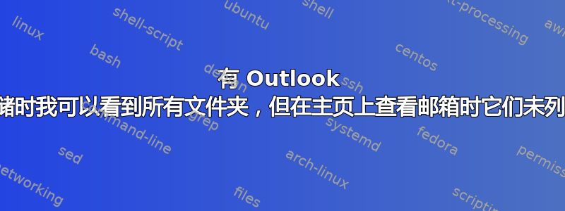 有 Outlook 365；查看存储时我可以看到所有文件夹，但在主页上查看邮箱时它们未列在左侧窗格中