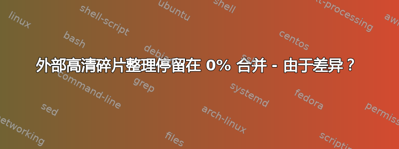 外部高清碎片整理停留在 0% 合并 - 由于差异？