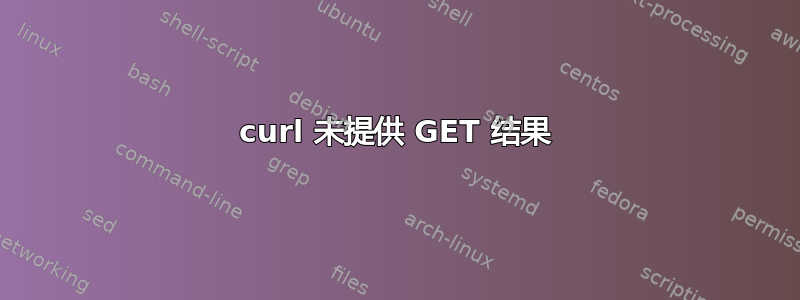 curl 未提供 GET 结果